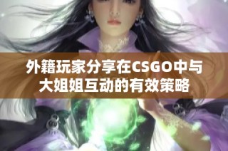 外籍玩家分享在CSGO中与大姐姐互动的有效策略