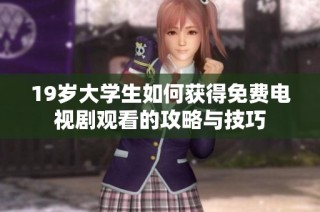 19岁大学生如何获得免费电视剧观看的攻略与技巧