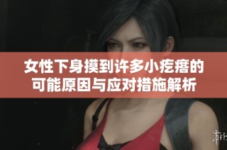 女性下身摸到许多小疙瘩的可能原因与应对措施解析
