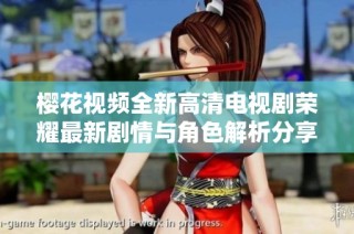 樱花视频全新高清电视剧荣耀最新剧情与角色解析分享