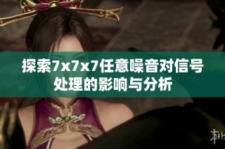 探索7x7x7任意噪音对信号处理的影响与分析