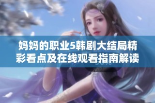 妈妈的职业5韩剧大结局精彩看点及在线观看指南解读