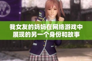 我女友的妈妈在网络游戏中展现的另一个身份和故事
