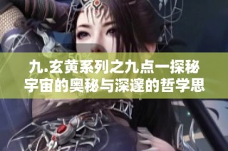 九.玄黄系列之九点一探秘宇宙的奥秘与深邃的哲学思考