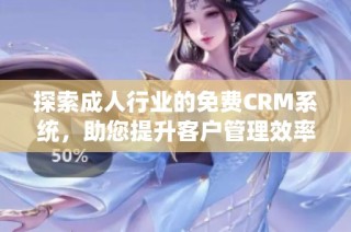 探索成人行业的免费CRM系统，助您提升客户管理效率