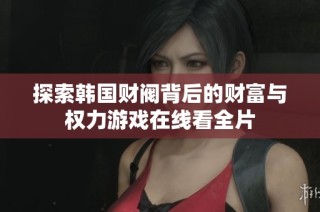 探索韩国财阀背后的财富与权力游戏在线看全片