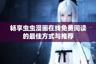 畅享虫虫漫画在线免费阅读的最佳方式与推荐
