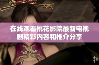 在线观看桃花影院最新电视剧精彩内容和推介分享