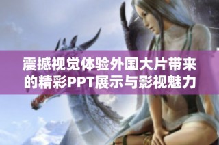 震撼视觉体验外国大片带来的精彩PPT展示与影视魅力分析
