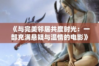 《与完美邻居共度时光：一部充满悬疑与温情的电影》