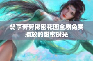 畅享努努秘密花园全剧免费播放的甜蜜时光