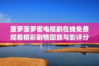 菠萝菠萝蜜电视剧在线免费观看精彩剧情回放与影评分析