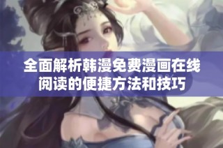 全面解析韩漫免费漫画在线阅读的便捷方法和技巧