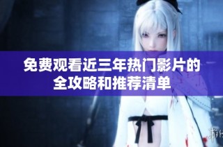 免费观看近三年热门影片的全攻略和推荐清单