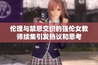 伦理与禁忌交织的强伦女教师续集引发热议和思考