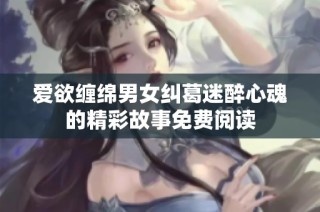 爱欲缠绵男女纠葛迷醉心魂的精彩故事免费阅读