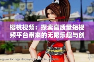 樱桃视频：探索高质量短视频平台带来的无限乐趣与创作可能