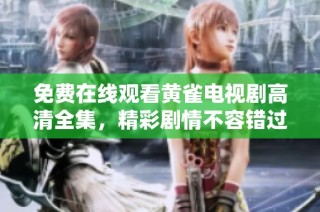 免费在线观看黄雀电视剧高清全集，精彩剧情不容错过