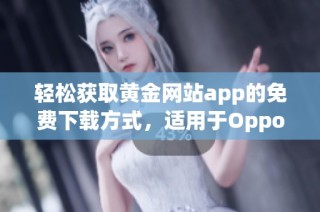 轻松获取黄金网站app的免费下载方式，适用于Oppo手机用户