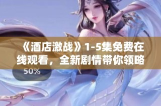 《酒店激战》1-5集免费在线观看，全新剧情带你领略精彩瞬间