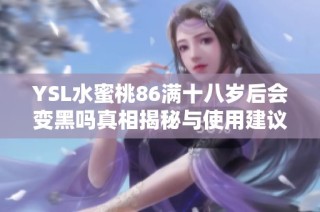 YSL水蜜桃86满十八岁后会变黑吗真相揭秘与使用建议