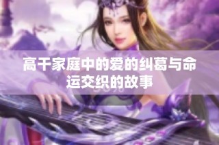 高干家庭中的爱的纠葛与命运交织的故事