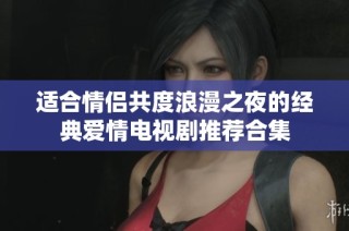 适合情侣共度浪漫之夜的经典爱情电视剧推荐合集