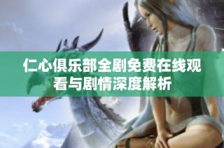 仁心俱乐部全剧免费在线观看与剧情深度解析