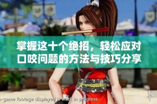 掌握这十个绝招，轻松应对口咬问题的方法与技巧分享