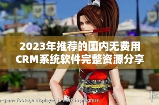 2023年推荐的国内无费用CRM系统软件完整资源分享