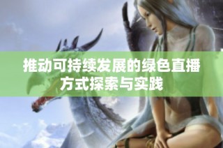 推动可持续发展的绿色直播方式探索与实践