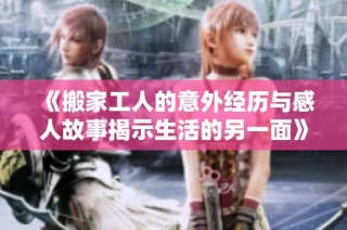 《搬家工人的意外经历与感人故事揭示生活的另一面》