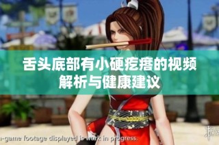 舌头底部有小硬疙瘩的视频解析与健康建议