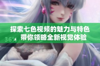 探索七色视频的魅力与特色，带你领略全新视觉体验