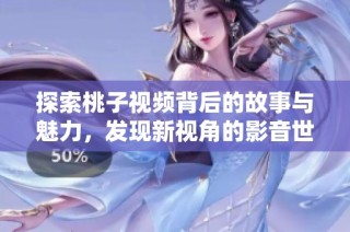 探索桃子视频背后的故事与魅力，发现新视角的影音世界