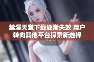 禁漫天堂下载逐渐失效 用户转向其他平台探索新选择