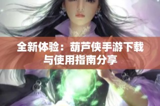 全新体验：葫芦侠手游下载与使用指南分享