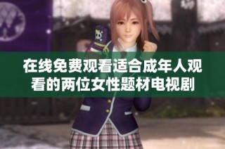 在线免费观看适合成年人观看的两位女性题材电视剧