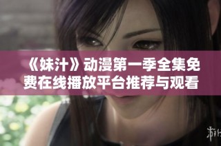 《妹汁》动漫第一季全集免费在线播放平台推荐与观看指南
