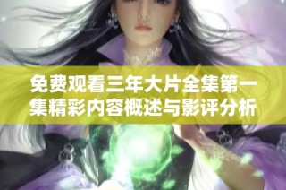 免费观看三年大片全集第一集精彩内容概述与影评分析