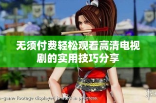 无须付费轻松观看高清电视剧的实用技巧分享