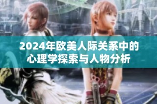 2024年欧美人际关系中的心理学探索与人物分析