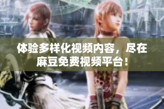 体验多样化视频内容，尽在麻豆免费视频平台！