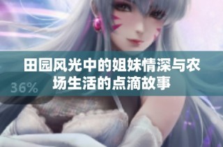 田园风光中的姐妹情深与农场生活的点滴故事