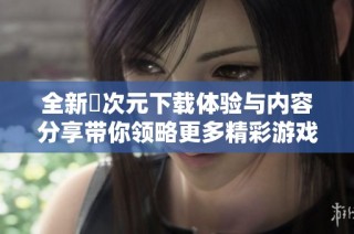 全新囧次元下载体验与内容分享带你领略更多精彩游戏世界