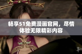 畅享51免费漫画官网，尽情体验无限精彩内容
