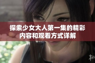 探索少女大人第一集的精彩内容和观看方式详解