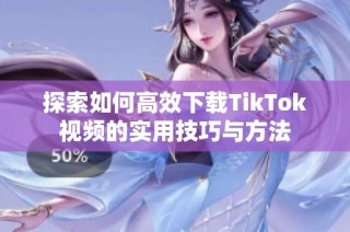 探索如何高效下载TikTok视频的实用技巧与方法