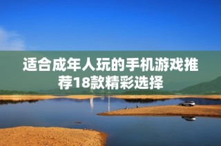适合成年人玩的手机游戏推荐18款精彩选择