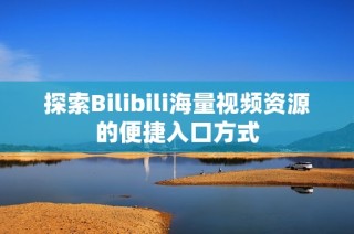 探索Bilibili海量视频资源的便捷入口方式
